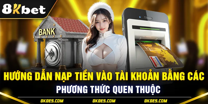 Hướng dẫn nạp tiền 8KBET qua phương thức quen thuộc