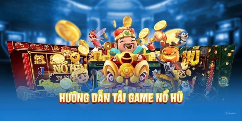 Hướng dẫn tải game nổ hũ nhanh chóng và dễ dàng