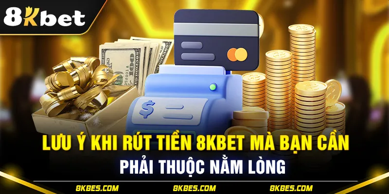 Lưu ý khi rút tiền 8KBET 