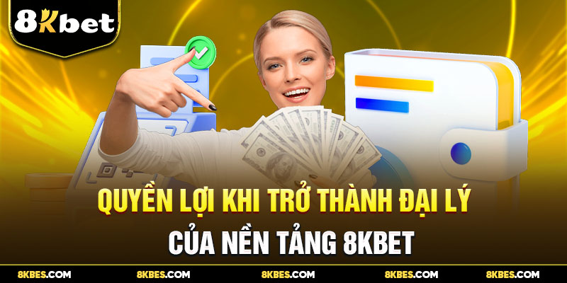 Quyền lợi khi trở thành đại lý 8KBET 