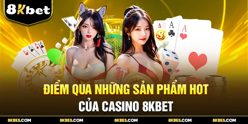 Điểm qua những sản phẩm hot của Casino 8KBET