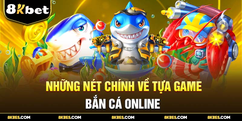 Những nét chính về tựa game bắn cá online 