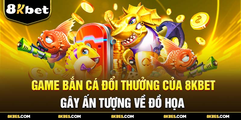 Ưu điểm bắn cá đổi thưởng 8kbet